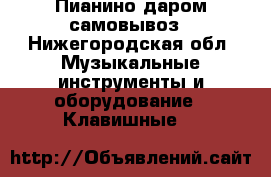 Пианино даром самовывоз - Нижегородская обл. Музыкальные инструменты и оборудование » Клавишные   